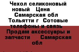 Чехол селиконовый новый › Цена ­ 50 - Самарская обл., Тольятти г. Сотовые телефоны и связь » Продам аксессуары и запчасти   . Самарская обл.